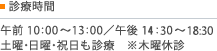 診療時間 午前 10:00〜13:00／午後 15:00〜19:00 土曜・日曜・祝日も診療　※木曜休診